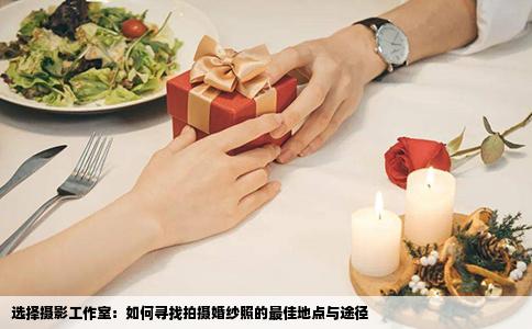 选择摄影工作室：如何寻找拍摄婚纱照的最佳地点与途径