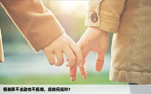 相亲男不主动也不拒绝，应如何应对？
