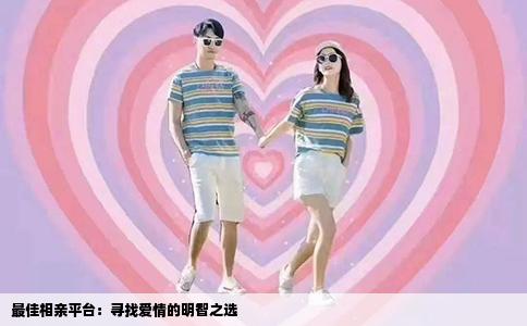 最佳相亲平台：寻找爱情的明智之选