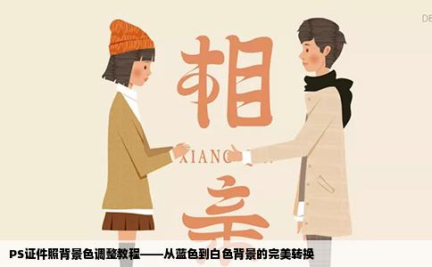 PS证件照背景色调整教程——从蓝色到白色背景的完美转换