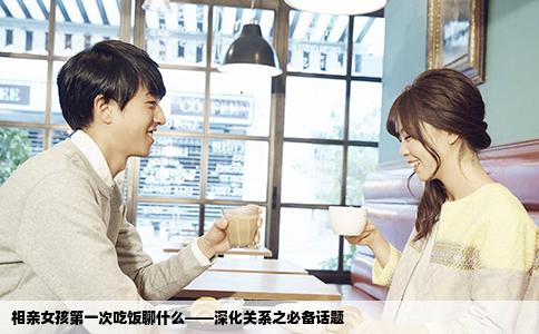 相亲女孩第一次吃饭聊什么——深化关系之必备话题
