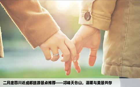 二月底四川近成都旅游景点推荐——邛崃天台山，温暖与美景共存