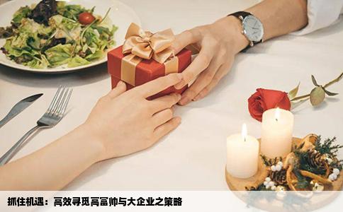 抓住机遇：高效寻觅高富帅与大企业之策略