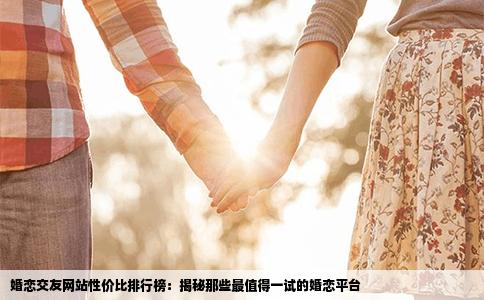 婚恋交友网站性价比排行榜：揭秘那些最值得一试的婚恋平台