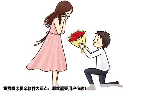 免费婚恋相亲软件大盘点：哪款最受用户信赖？