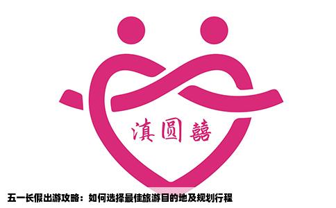 五一长假出游攻略：如何选择最佳旅游目的地及规划行程