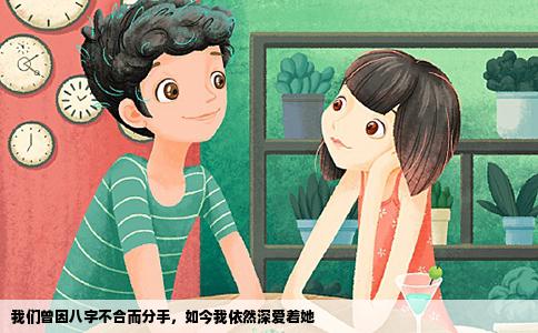我们曾因八字不合而分手，如今我依然深爱着她