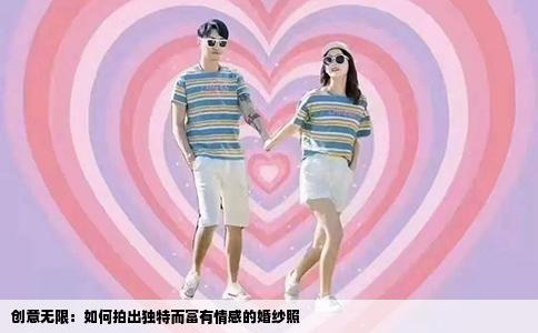 创意无限：如何拍出独特而富有情感的婚纱照