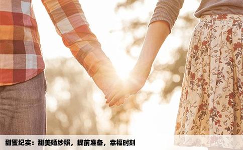 甜蜜纪实：甜美婚纱照，提前准备，幸福时刻