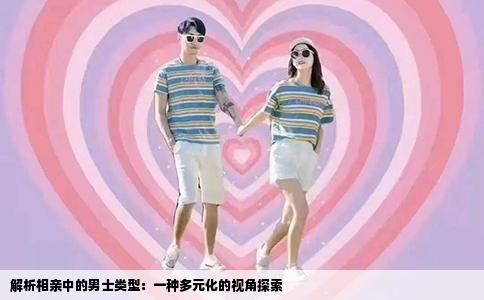 解析相亲中的男士类型：一种多元化的视角探索