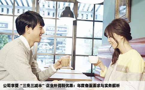 公司享受“三免三减半”企业所得税优惠：年度备案要求与实务解析