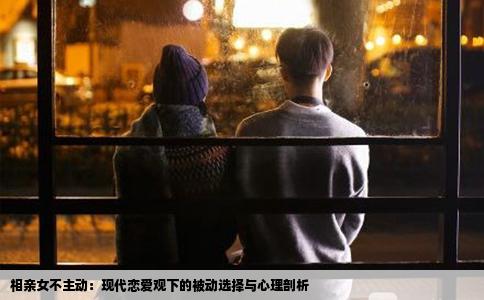 相亲女不主动：现代恋爱观下的被动选择与心理剖析