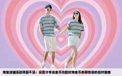 淘宝店铺活动预算不足：设置分享送金币功能时淘金币余额告急的应对策略