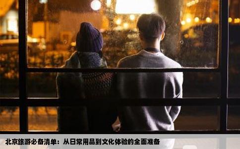 北京旅游必备清单：从日常用品到文化体验的全面准备