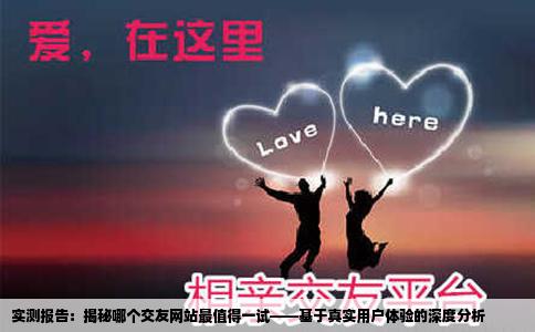实测报告：揭秘哪个交友网站最值得一试——基于真实用户体验的深度分析