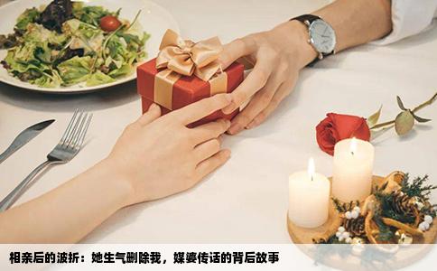 相亲后的波折：她生气删除我，媒婆传话的背后故事