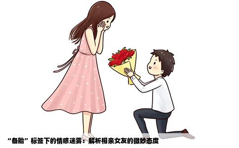 “备胎”标签下的情感迷雾：解析相亲女友的微妙态度