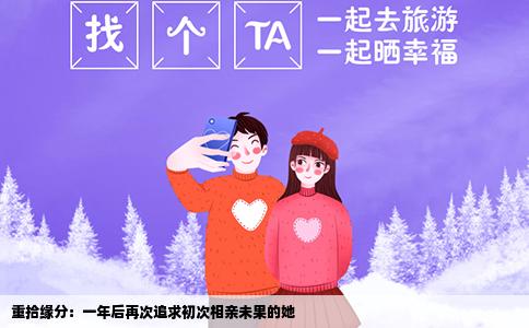 重拾缘分：一年后再次追求初次相亲未果的她
