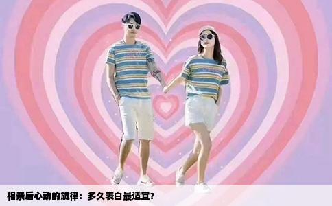 相亲后心动的旋律：多久表白最适宜？