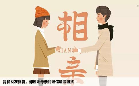 我和女友相爱，却因她母亲的迷信遭遇困扰