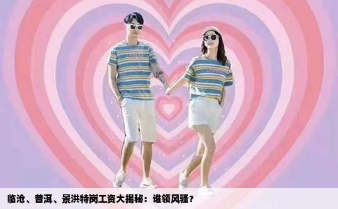 临沧、普洱、景洪特岗工资大揭秘：谁领风骚？