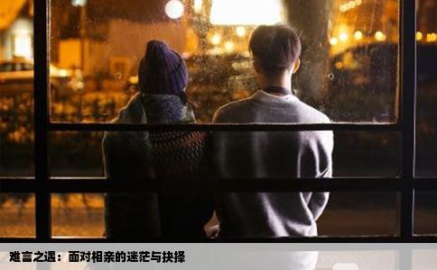 难言之遇：面对相亲的迷茫与抉择