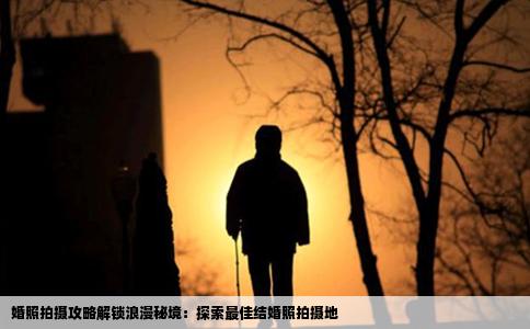 婚照拍摄攻略解锁浪漫秘境：探索最佳结婚照拍摄地