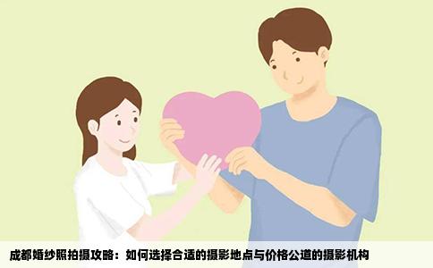 成都婚纱照拍摄攻略：如何选择合适的摄影地点与价格公道的摄影机构
