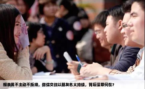 相亲男不主动不拒绝，微信交往以朋友名义持续，背后深意何在？