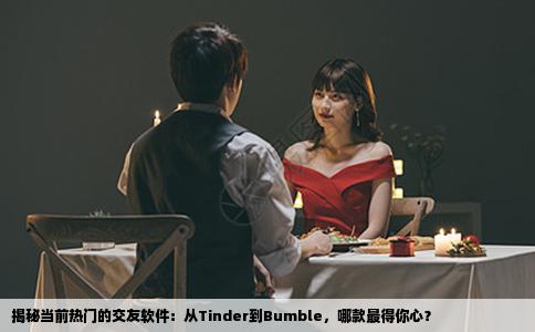 揭秘当前热门的交友软件：从Tinder到Bumble，哪款最得你心？