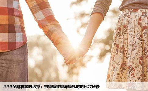 ###孕期妆容的选择：拍摄婚纱照与婚礼时的化妆秘诀