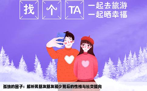 孤独的圈子：解析男朋友朋友稀少背后的性格与社交倾向