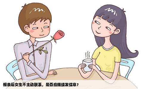 相亲后女生不主动联系，是否应继续发信息？