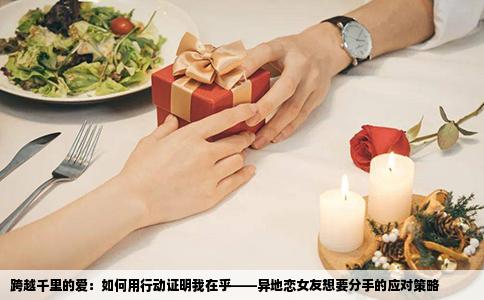 跨越千里的爱：如何用行动证明我在乎——异地恋女友想要分手的应对策略