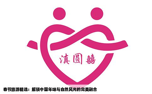 春节旅游精选：解锁中国年味与自然风光的完美融合