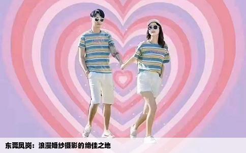 东莞凤岗：浪漫婚纱摄影的绝佳之地