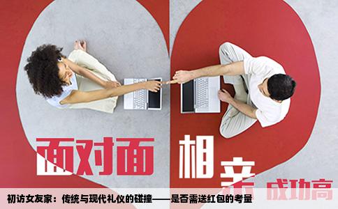 初访女友家：传统与现代礼仪的碰撞——是否需送红包的考量