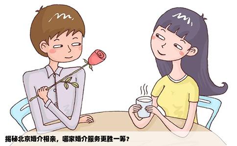 揭秘北京婚介相亲，哪家婚介服务更胜一筹？