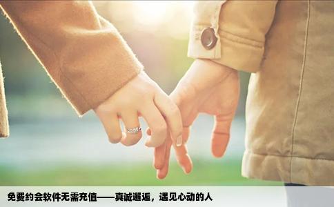 免费约会软件无需充值——真诚邂逅，遇见心动的人