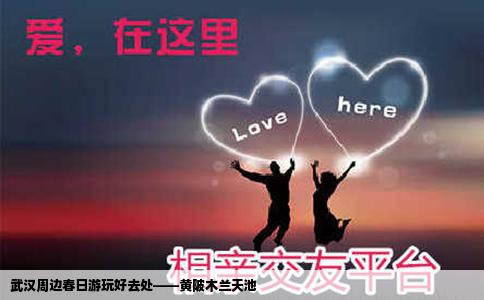 武汉周边春日游玩好去处——黄陂木兰天池