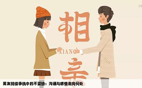 男友持续争执中的不妥协：沟通与感情走向何处