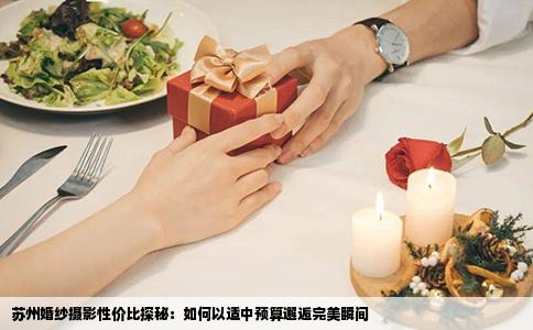苏州婚纱摄影性价比探秘：如何以适中预算邂逅完美瞬间