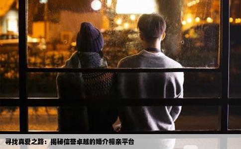 寻找真爱之路：揭秘信誉卓越的婚介相亲平台