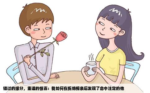 错过的缘分，重逢的惊喜：我如何在拒绝相亲后发现了命中注定的他