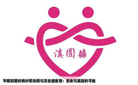孕期初期的婚纱照拍摄与定妆液使用：安全与美丽的平衡