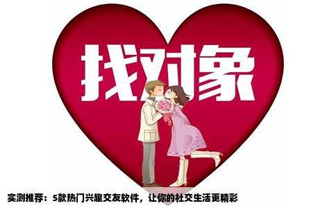 实测推荐：5款热门兴趣交友软件，让你的社交生活更精彩