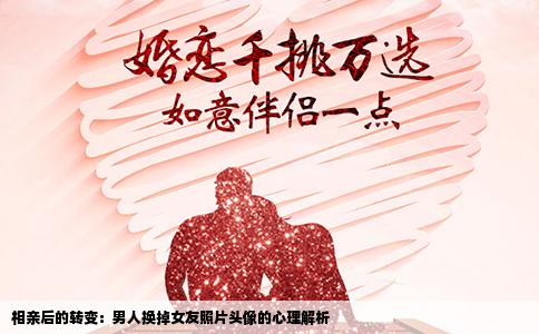 相亲后的转变：男人换掉女友照片头像的心理解析