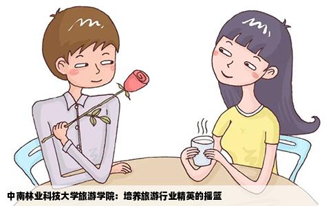 中南林业科技大学旅游学院：培养旅游行业精英的摇篮