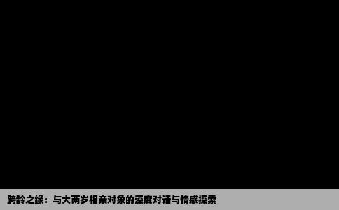 跨龄之缘：与大两岁相亲对象的深度对话与情感探索