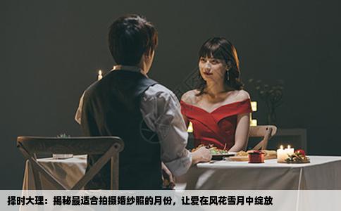 择时大理：揭秘最适合拍摄婚纱照的月份，让爱在风花雪月中绽放